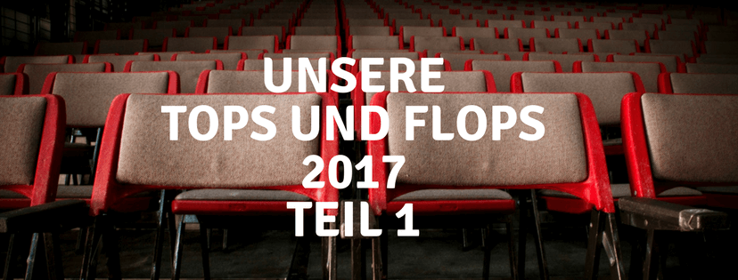 unsere tops und flops 2017